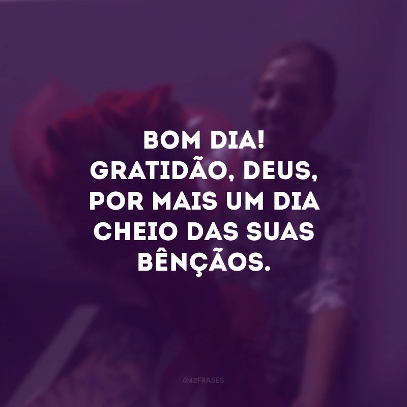 Bom dia! Gratidão, Deus, por mais um dia cheio das Suas bênçãos. 