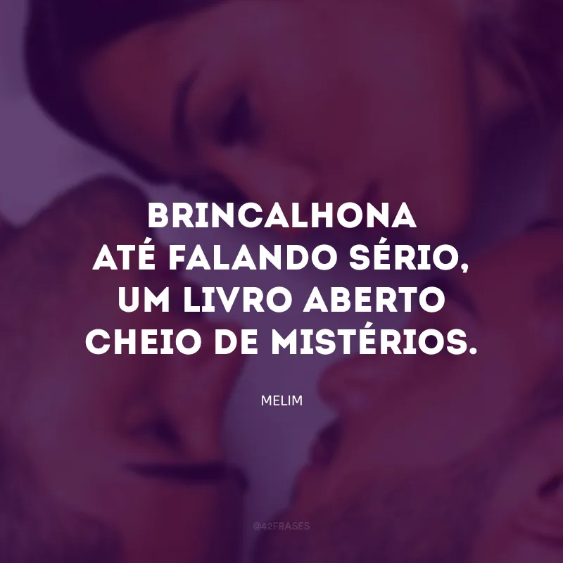 Brincalhona até falando sério, um livro aberto cheio de mistérios.