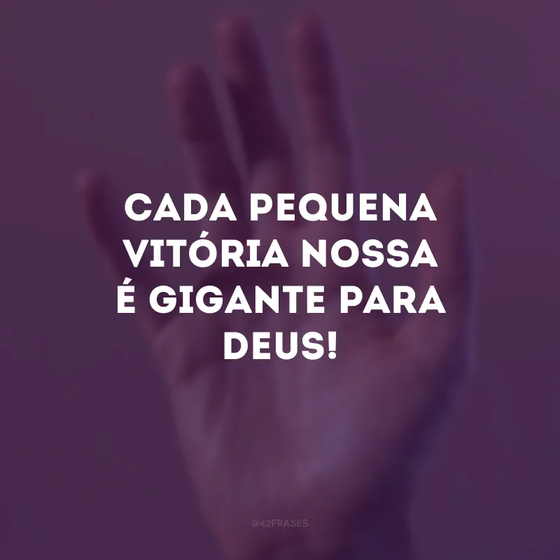 Cada pequena vitória nossa é gigante para Deus! 