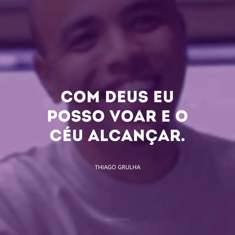 Com Deus eu posso voar e o céu alcançar.