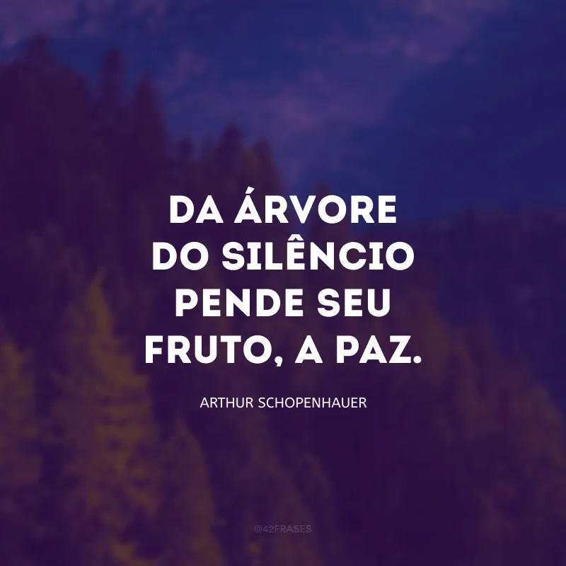 Da árvore do silêncio pende seu fruto, a paz.