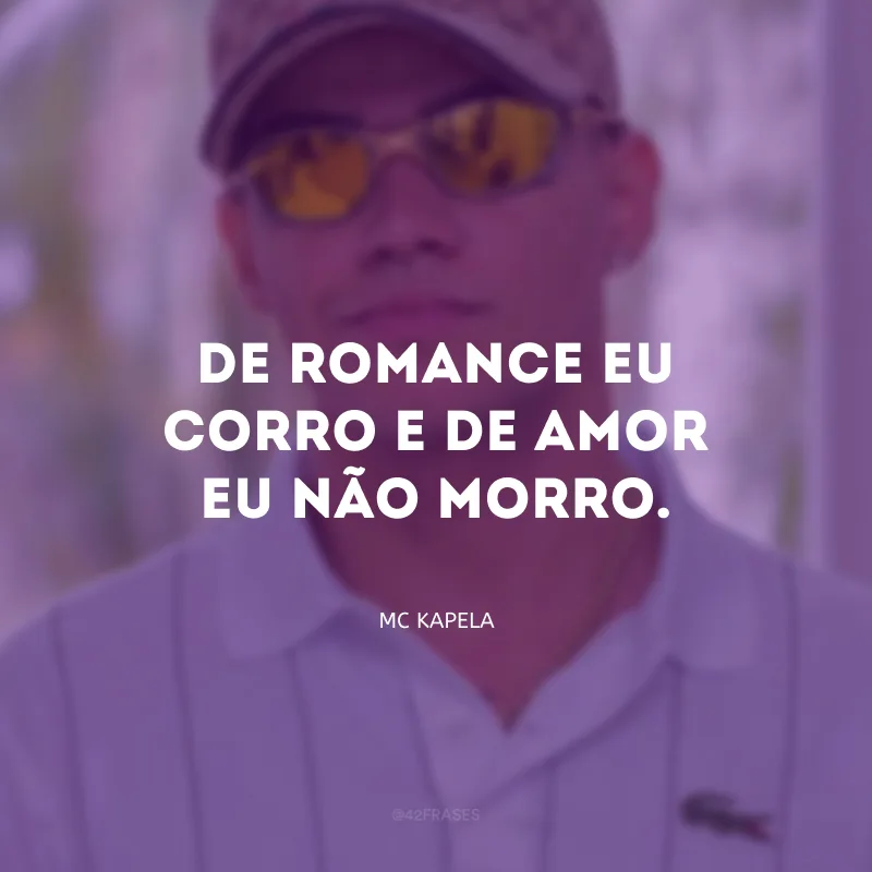 De romance eu corro e de amor eu não morro.