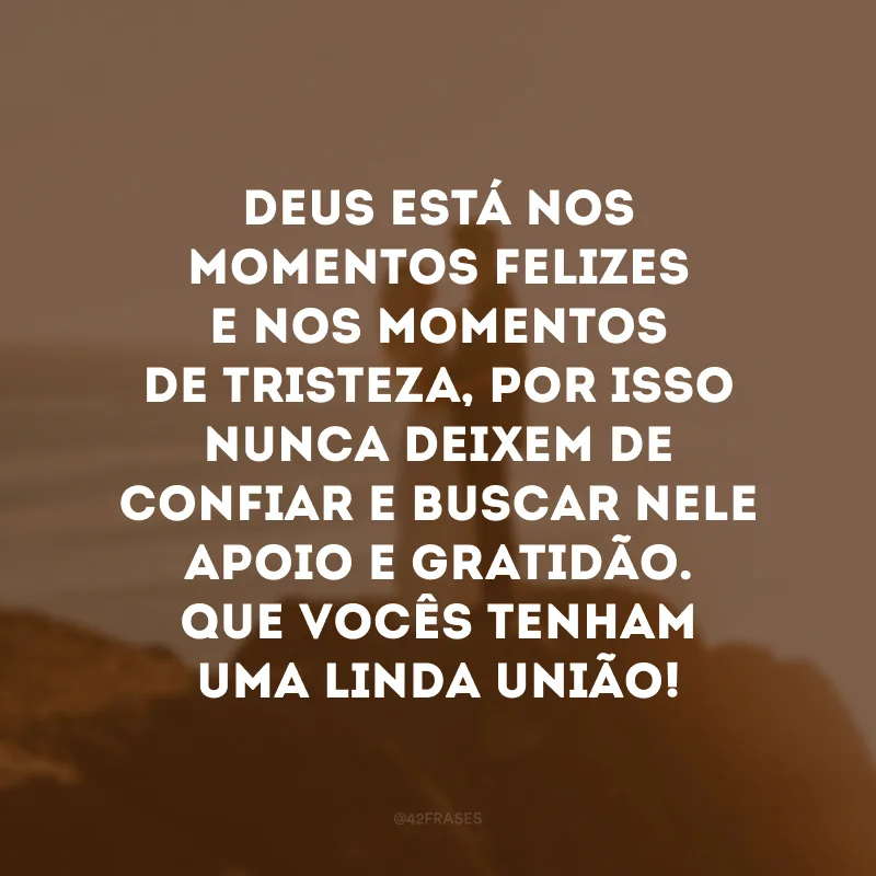 Deus está nos momentos felizes e nos momentos de tristeza, por isso nunca deixem de confiar e buscar Nele apoio e gratidão. Que vocês tenham uma linda união! 