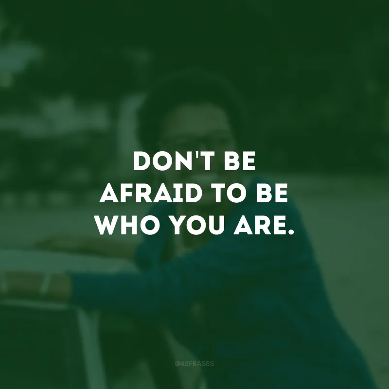 Don\'t be afraid to be who you are. (Não tenha medo de ser quem você é.)
