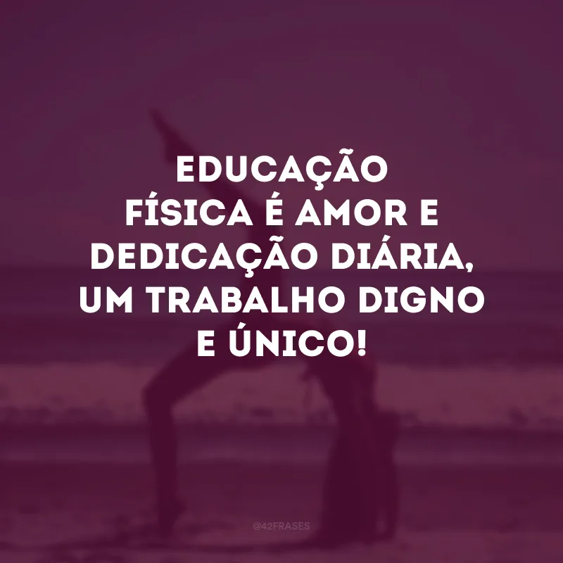 Educação física é amor e dedicação diária, um trabalho digno e único!
