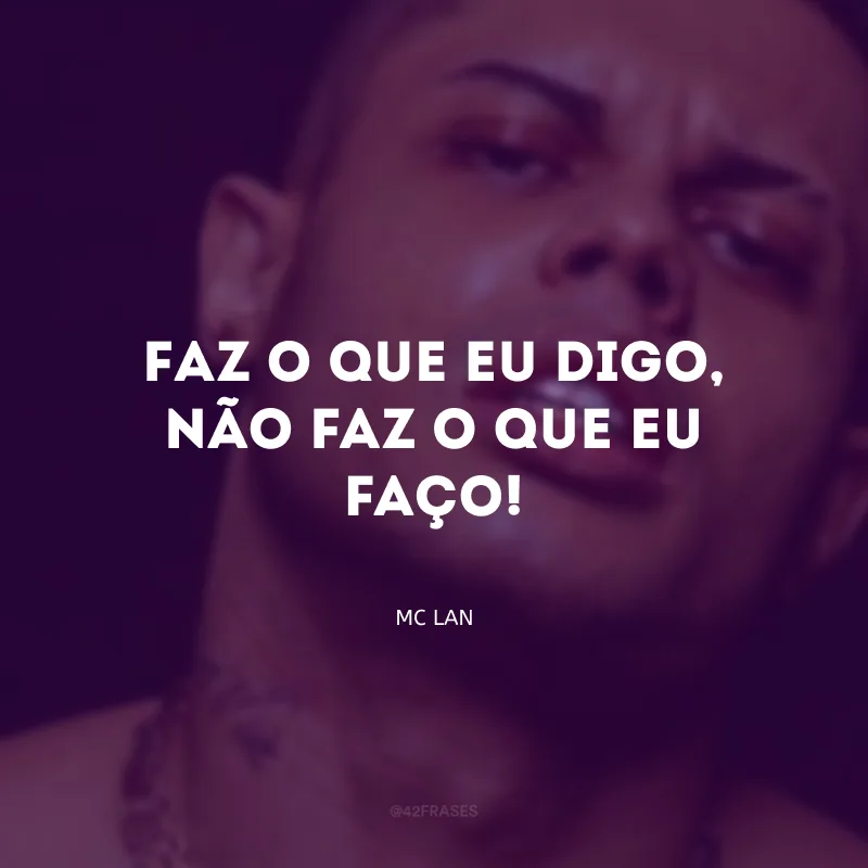 Faz o que eu digo, não faz o que eu faço!