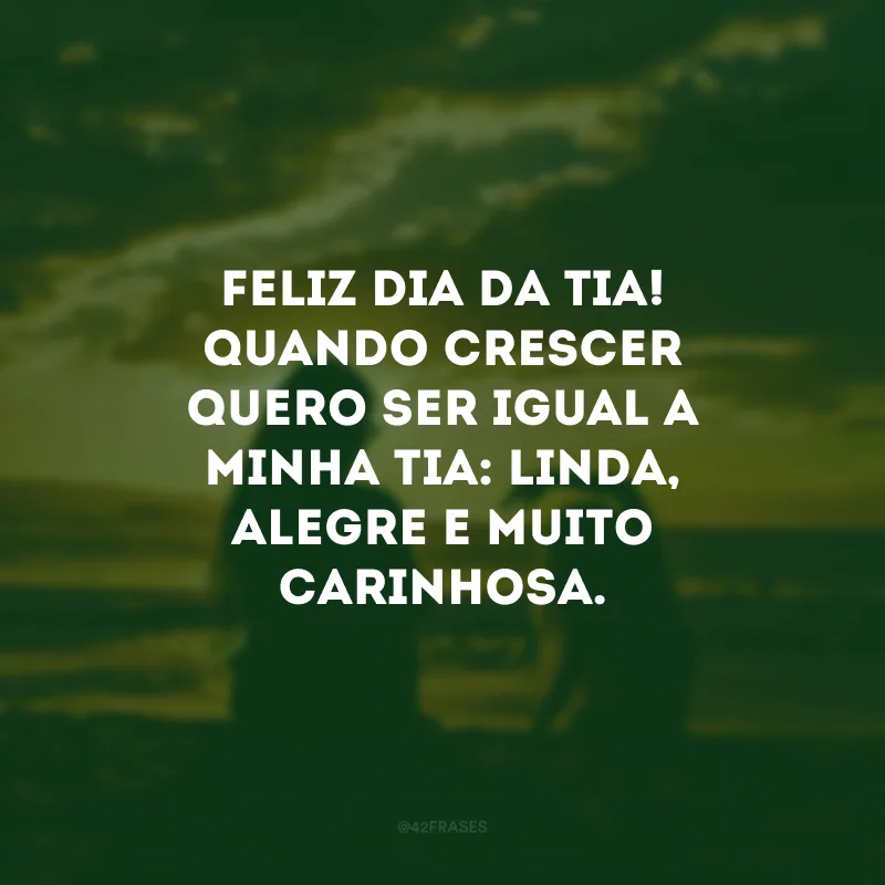 Feliz Dia da Tia! Quando crescer quero ser igual a minha tia: linda, alegre e muito carinhosa. 