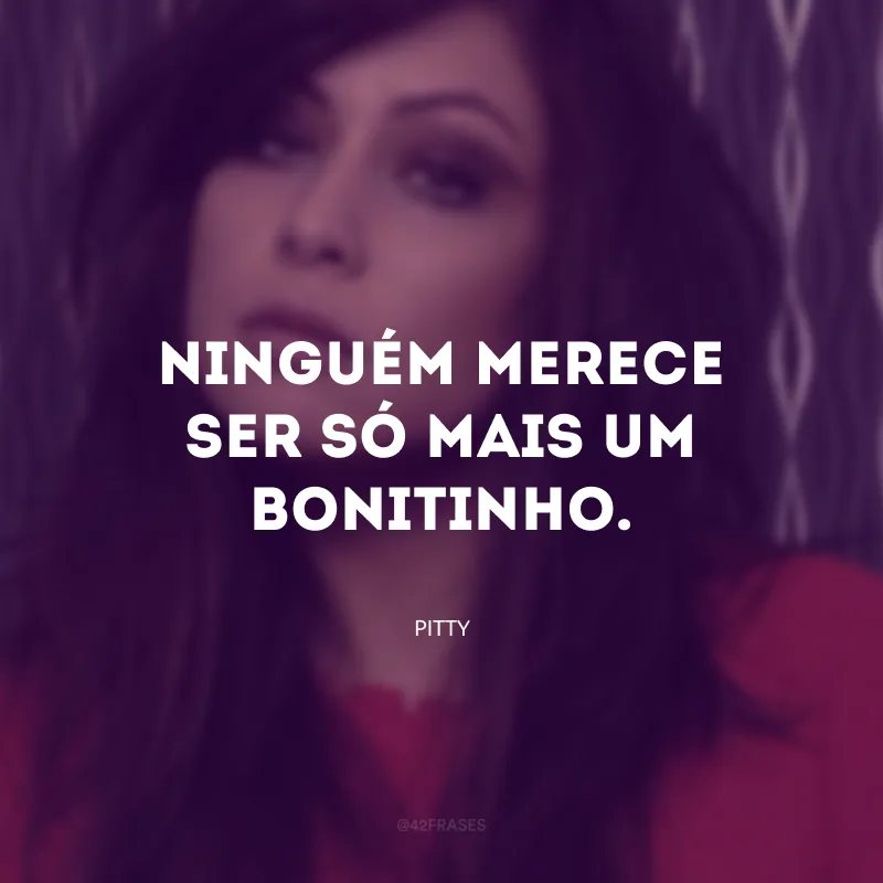 Ninguém merece ser só mais um bonitinho.