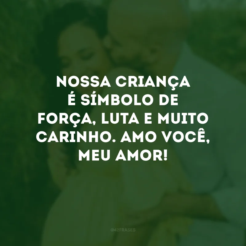 Nossa criança é símbolo de força, luta e muito carinho. Amo você, meu amor!
