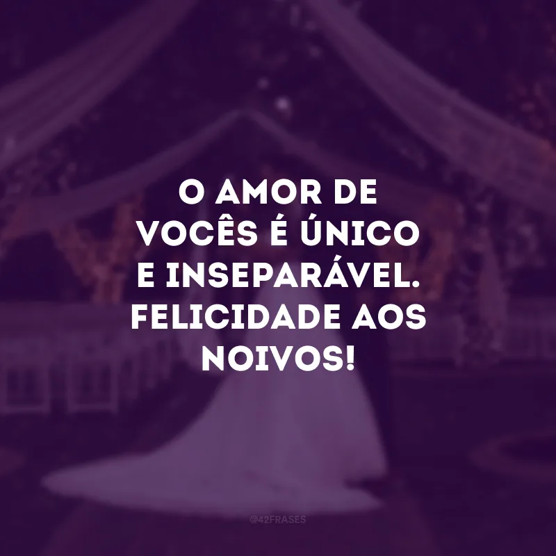 O amor de vocês é único e inseparável. Felicidade aos noivos!