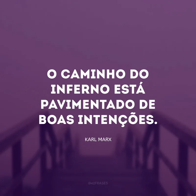 O caminho do inferno está pavimentado de boas intenções.