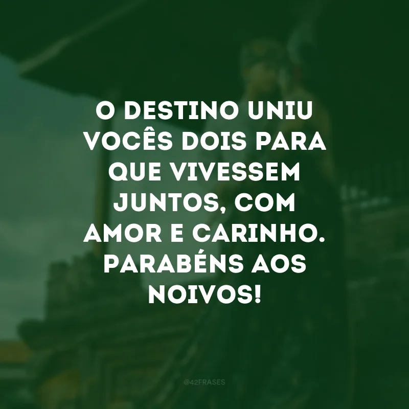 O destino uniu vocês dois para que vivessem juntos, com amor e carinho. Parabéns aos noivos!
