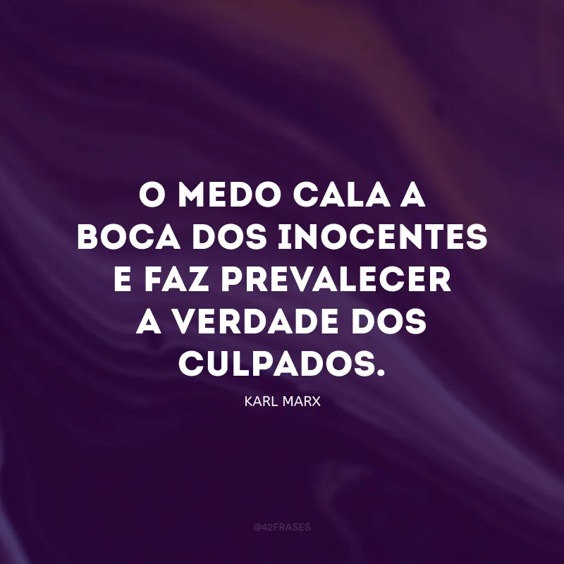 O medo cala a boca dos inocentes e faz prevalecer a verdade dos culpados.
