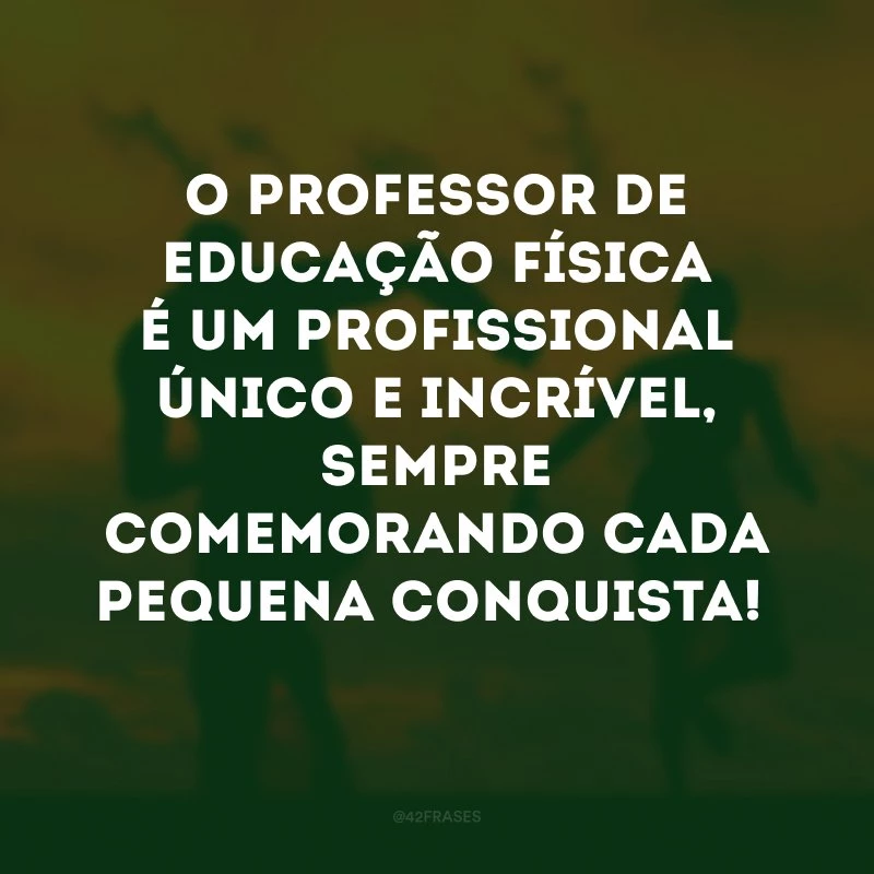 O professor de educação física é um profissional único e incrível, sempre comemorando cada pequena conquista! 
