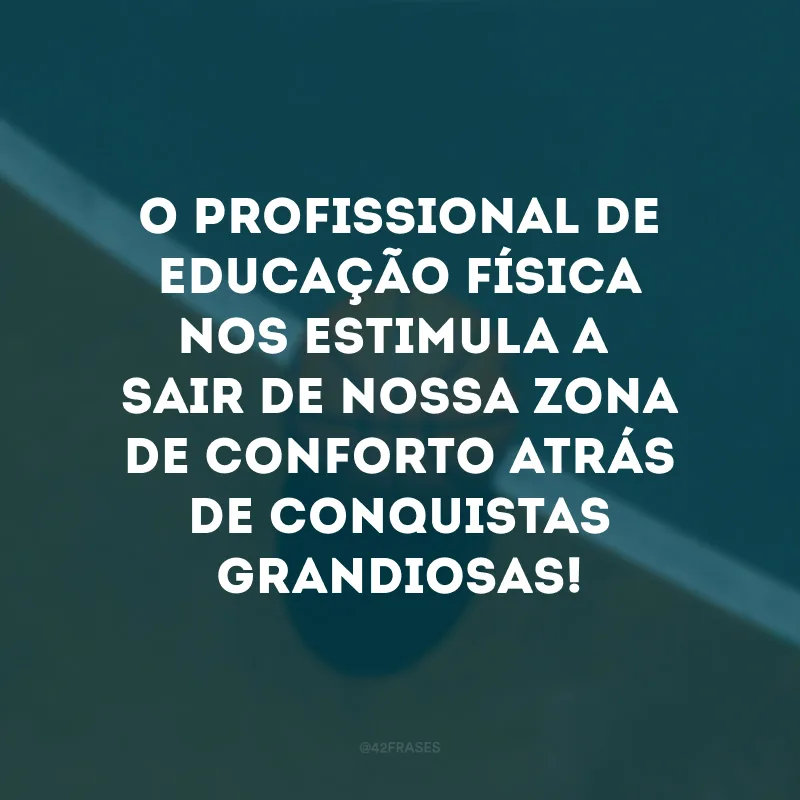 O profissional de educação física nos estimula a sair de nossa zona de conforto atrás de conquistas grandiosas!