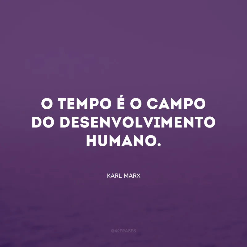 O tempo é o campo do desenvolvimento humano.