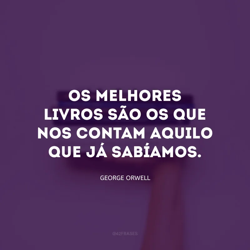Os melhores livros são os que nos contam aquilo que já sabíamos.