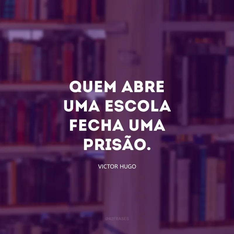 Quem abre uma escola fecha uma prisão.