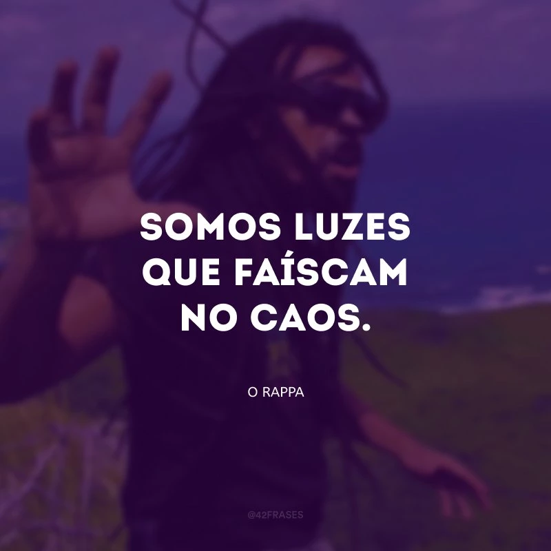 Somos luzes que faíscam no caos.