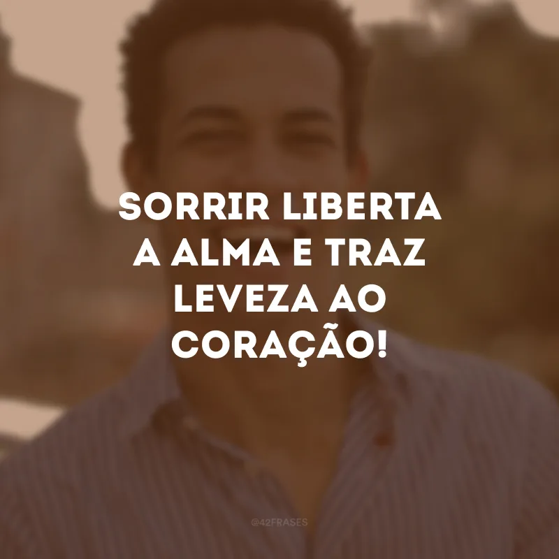 Sorrir liberta a alma e traz leveza ao coração!