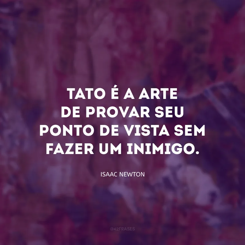 Tato é a arte de provar seu ponto de vista sem fazer um inimigo.