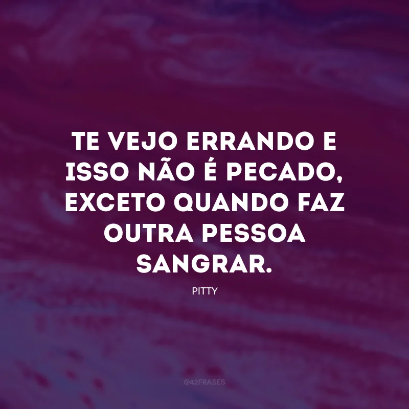 Te vejo errando e isso não é pecado, exceto quando faz outra pessoa sangrar.