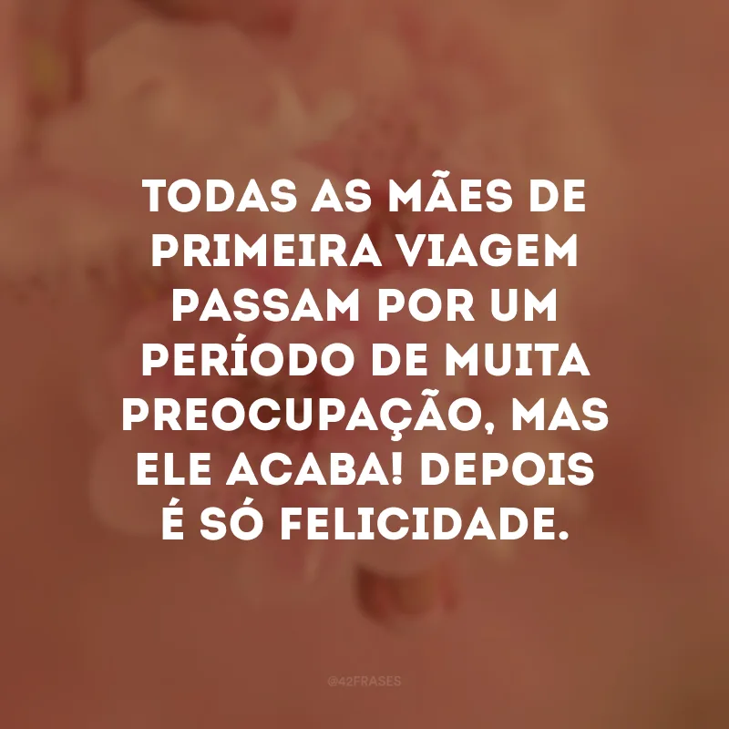 Todas as mães de primeira viagem passam por um período de muita preocupação, mas ele acaba! Depois é só felicidade. 