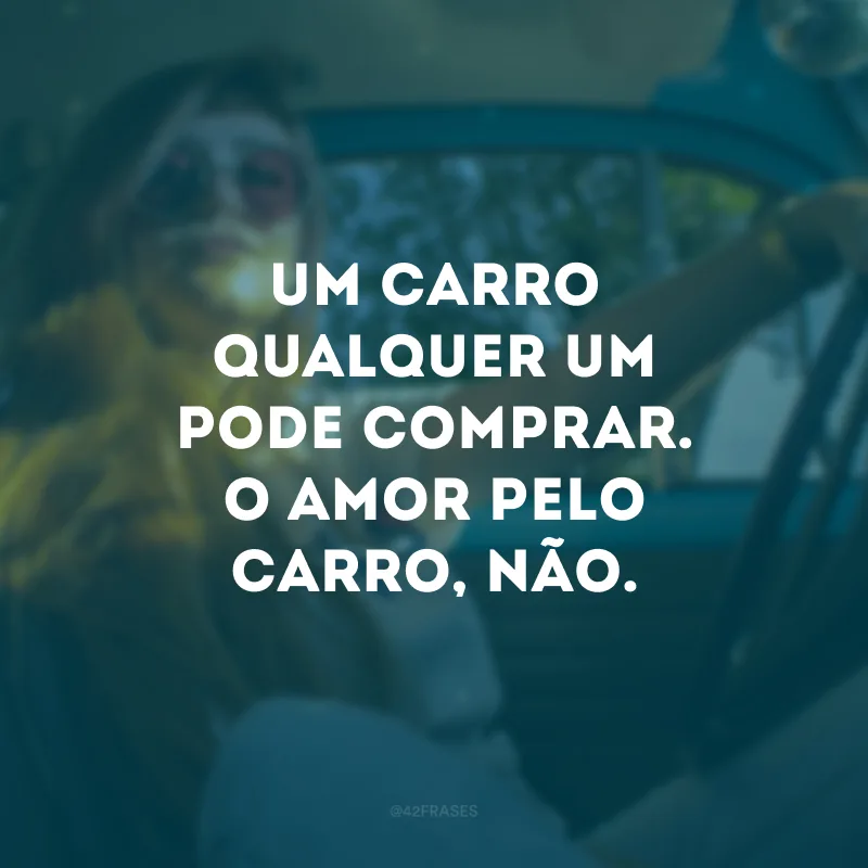 Um carro qualquer um pode comprar. O amor pelo carro, não.