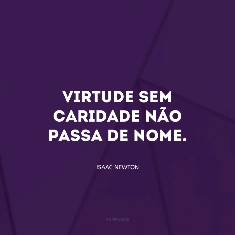Virtude sem caridade não passa de nome.