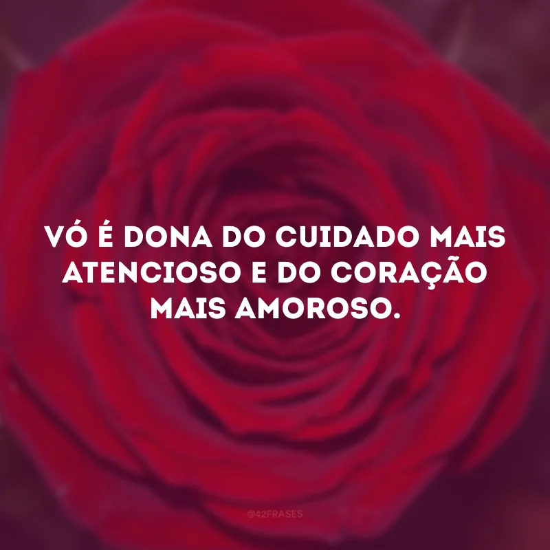Vó é dona do cuidado mais atencioso e do coração mais amoroso.