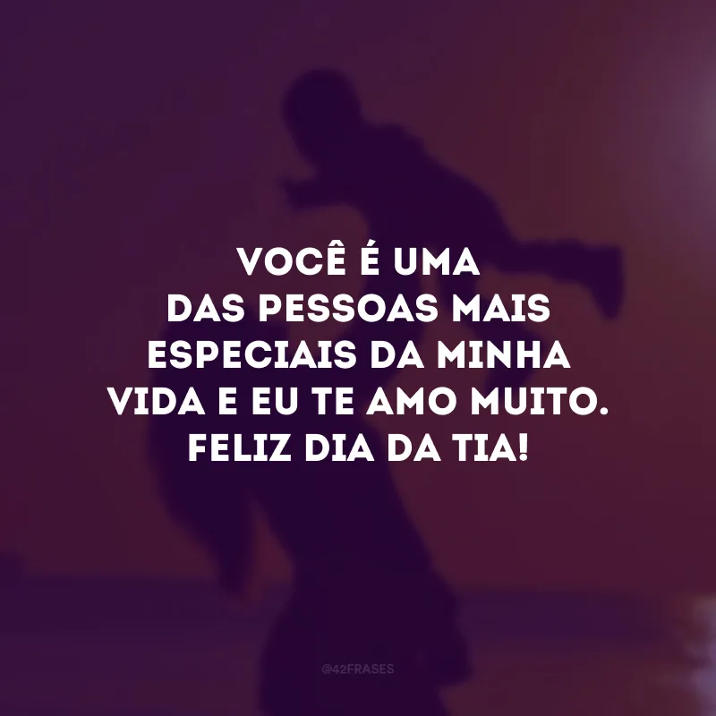 Você é uma das pessoas mais especiais da minha vida e eu te amo muito. Feliz Dia da Tia!