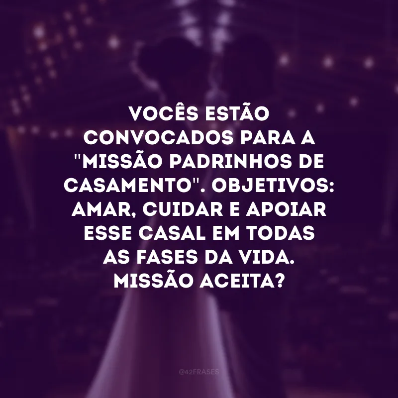 Vocês estão convocados para a \"missão padrinhos de casamento\". Objetivos: amar, cuidar e apoiar esse casal em todas as fases da vida. Missão aceita? 