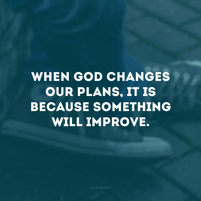 When God changes our plans, it is because something will improve.
(Quando Deus muda nossos planos, é porque algo vai melhorar.)
