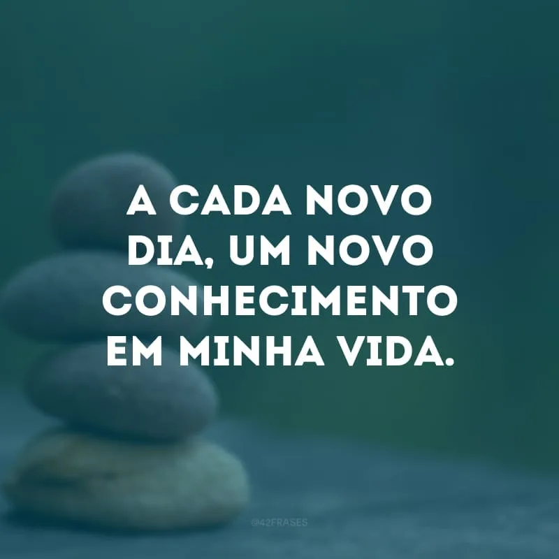 A cada novo dia, um novo conhecimento em minha vida.  
