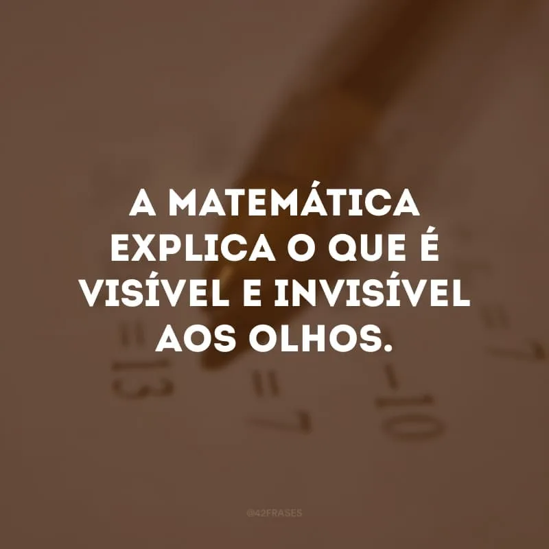 A matemática explica o que é visível e invisível aos olhos.

