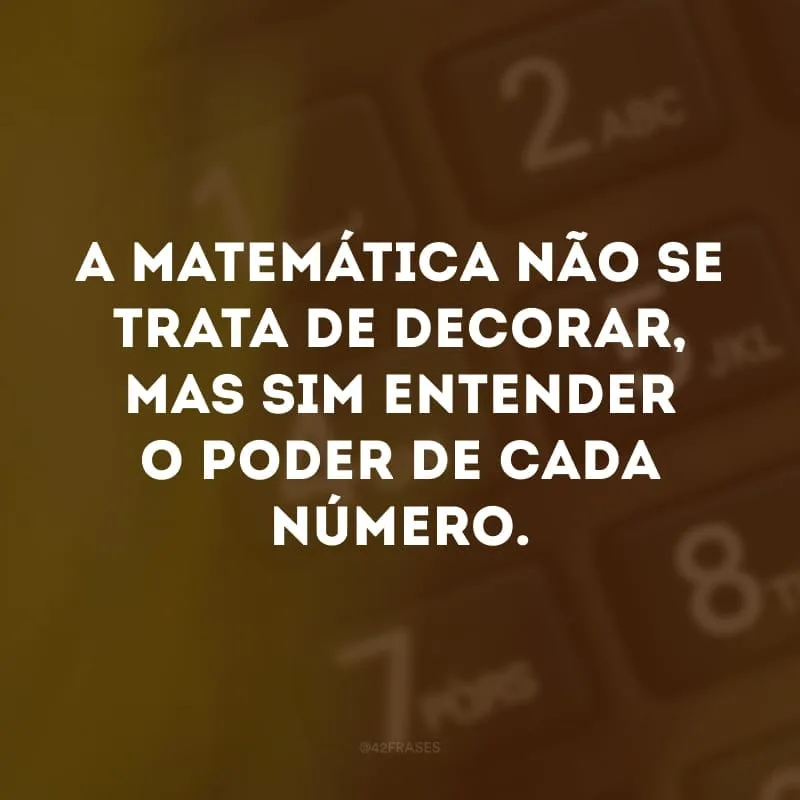 A matemática não se trata de decorar, mas sim entender o poder de cada número.
