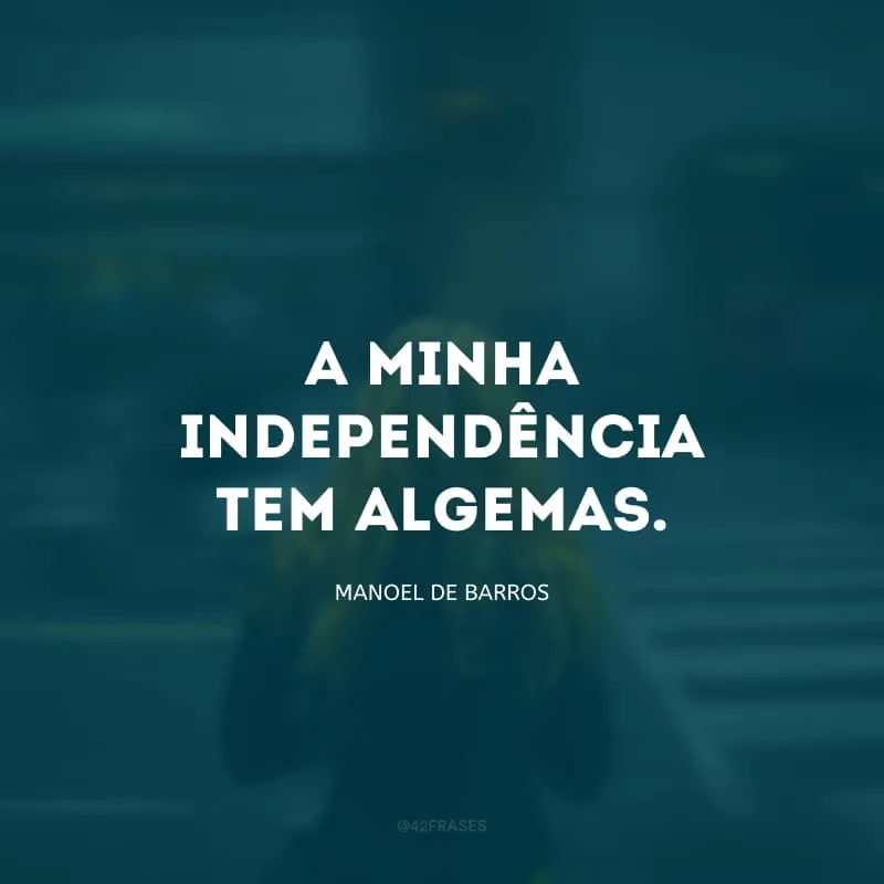 A minha independência tem algemas.