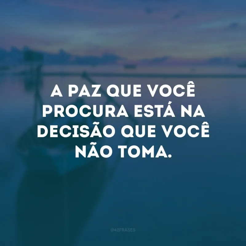 A paz que você procura está na decisão que você não toma.