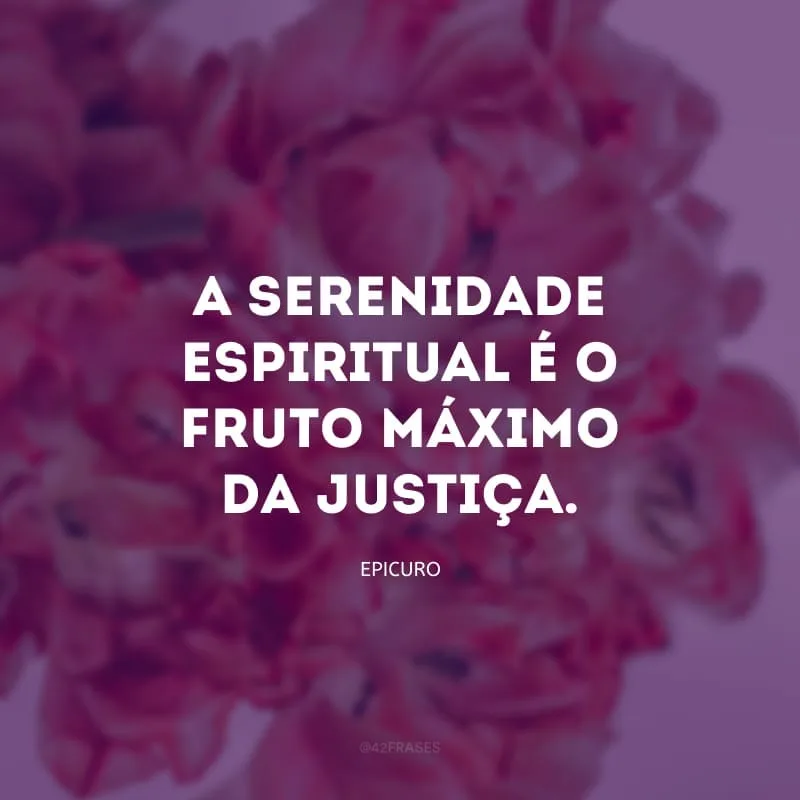 A serenidade espiritual é o fruto máximo da justiça.