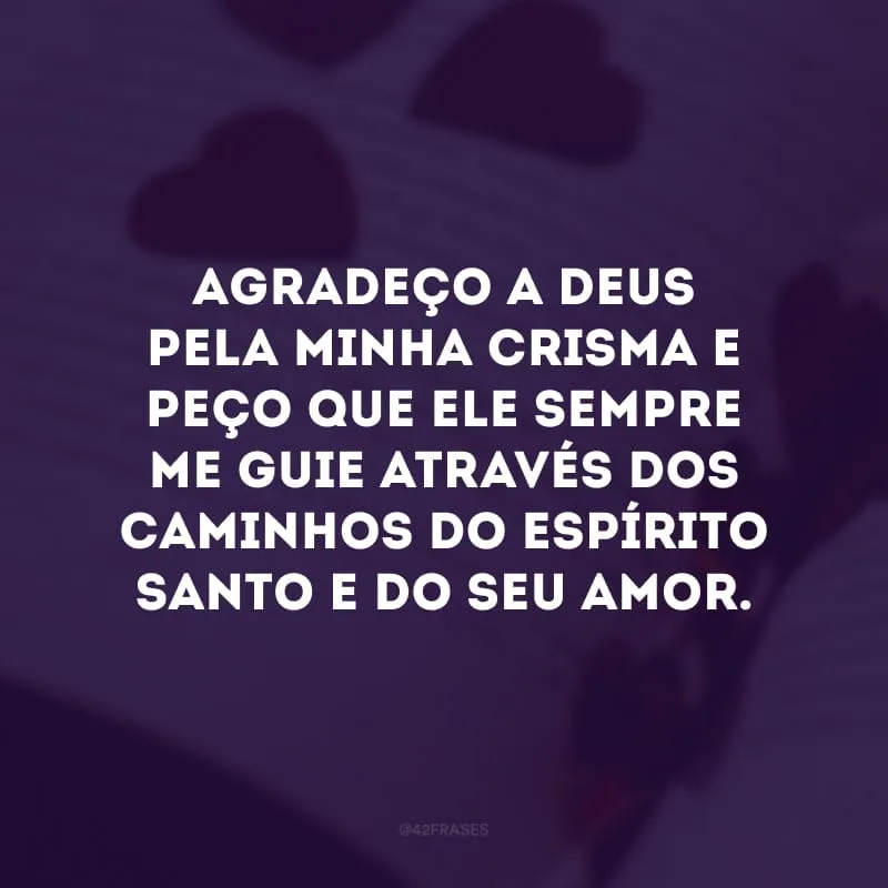 Agradeço a Deus pela minha crisma e peço que Ele sempre me guie através dos caminhos do Espírito Santo e do Seu amor. 