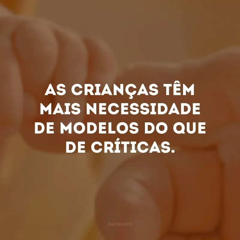 As crianças têm mais necessidade de modelos do que de críticas.