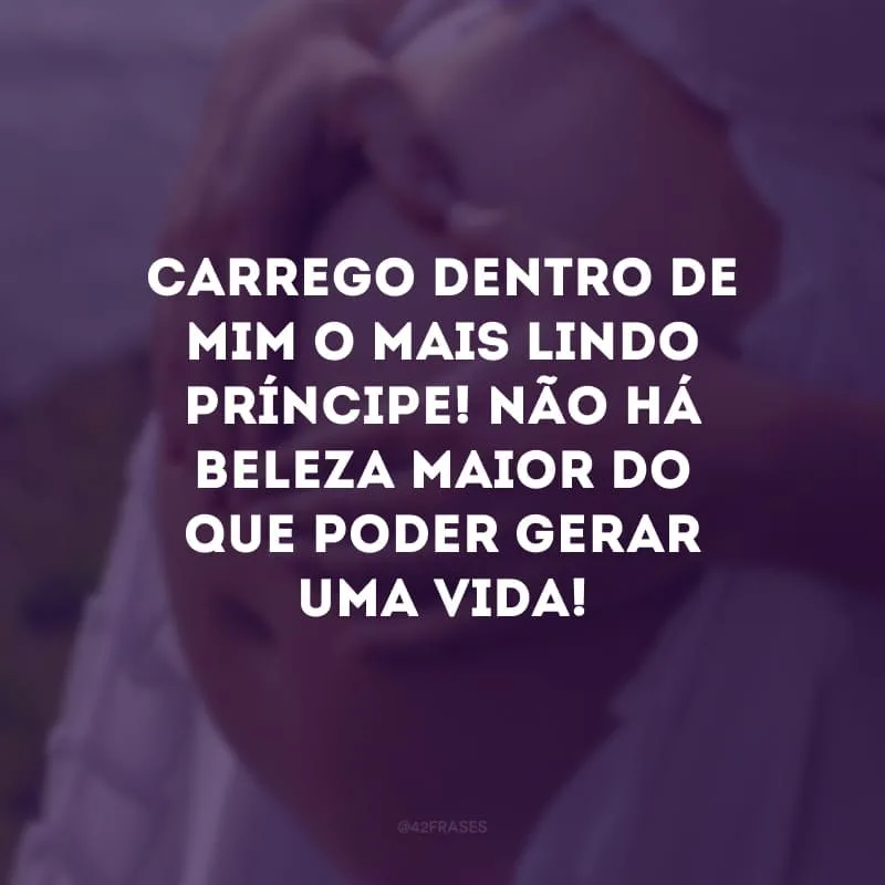 Carrego dentro de mim o mais lindo príncipe! Não há beleza maior do que poder gerar uma vida! 
