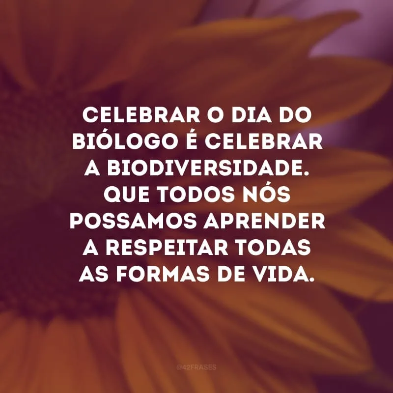 Celebrar o Dia do Biólogo é celebrar a biodiversidade. Que todos nós possamos aprender a respeitar todas as formas de vida. 