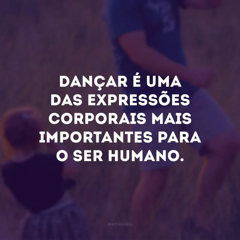 Dançar é uma das expressões corporais mais importantes para o ser humano.
