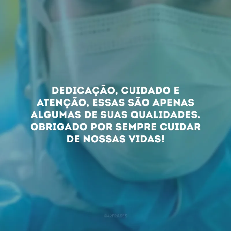 Dedicação, cuidado e atenção, essas são apenas algumas de suas qualidades. Obrigado por sempre cuidar de nossas vidas!