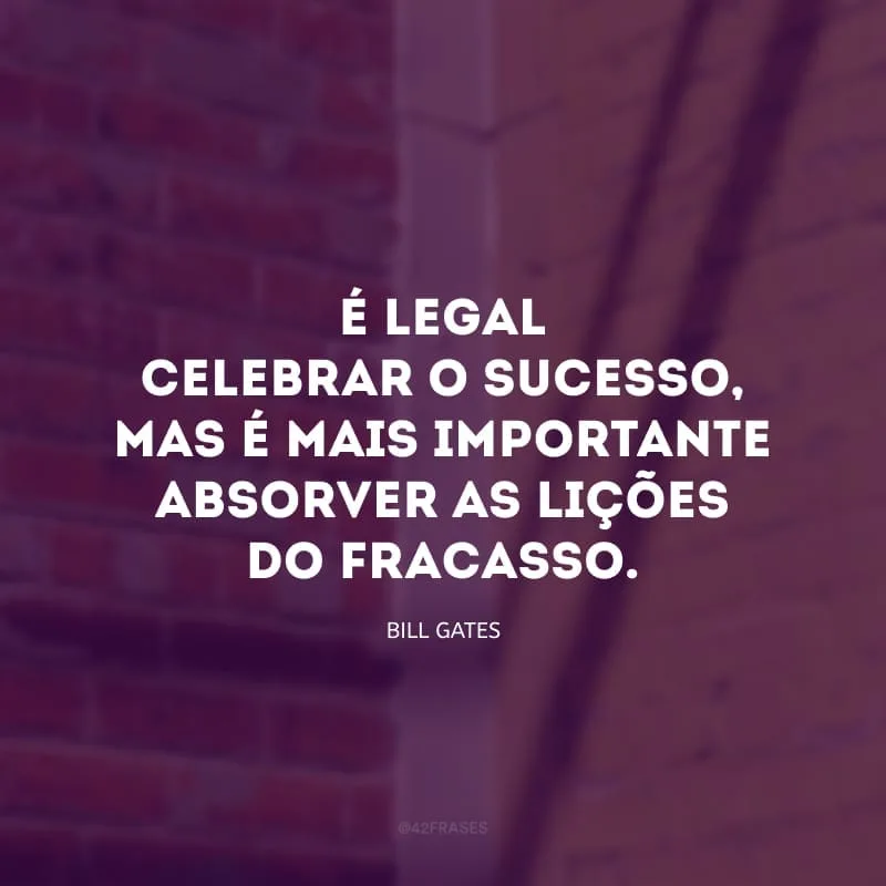 É legal celebrar o sucesso, mas é mais importante absorver as lições do fracasso. 