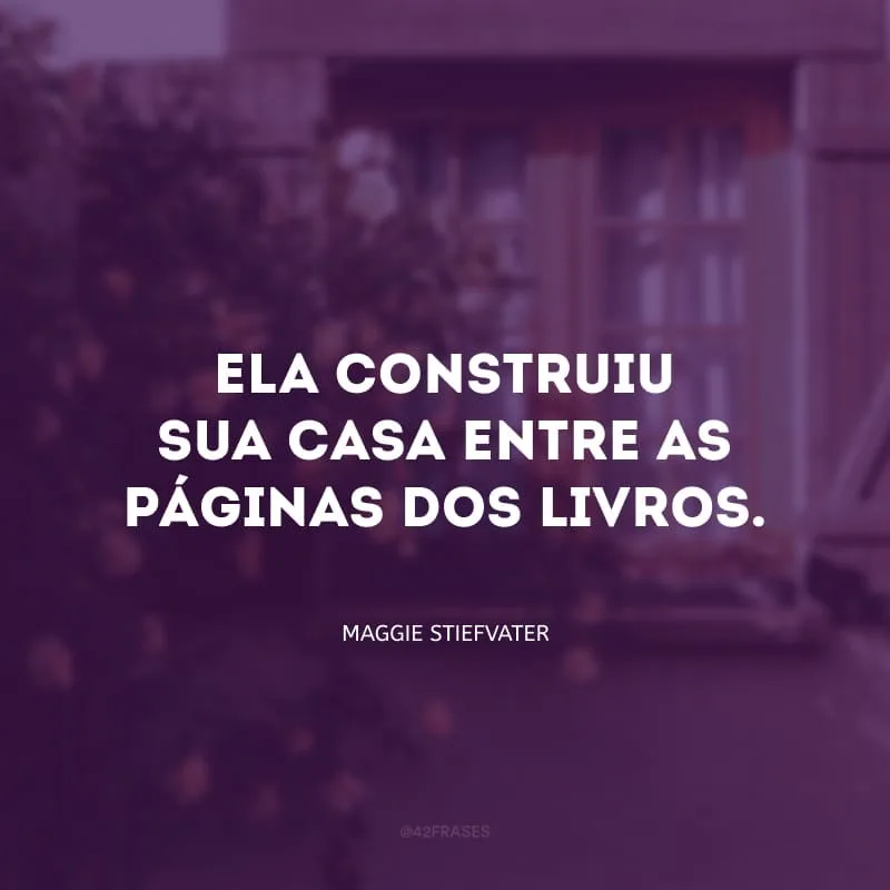 Ela construiu sua casa entre as páginas dos livros.