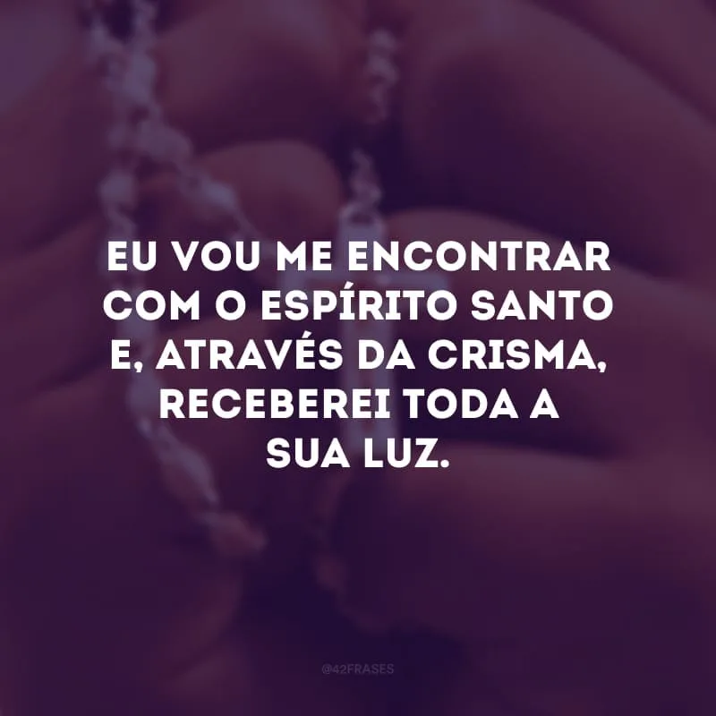 Eu vou me encontrar com o Espírito Santo e, através da crisma, receberei toda a Sua luz. Convido você para fazer parte desse momento tão especial da minha vida! 