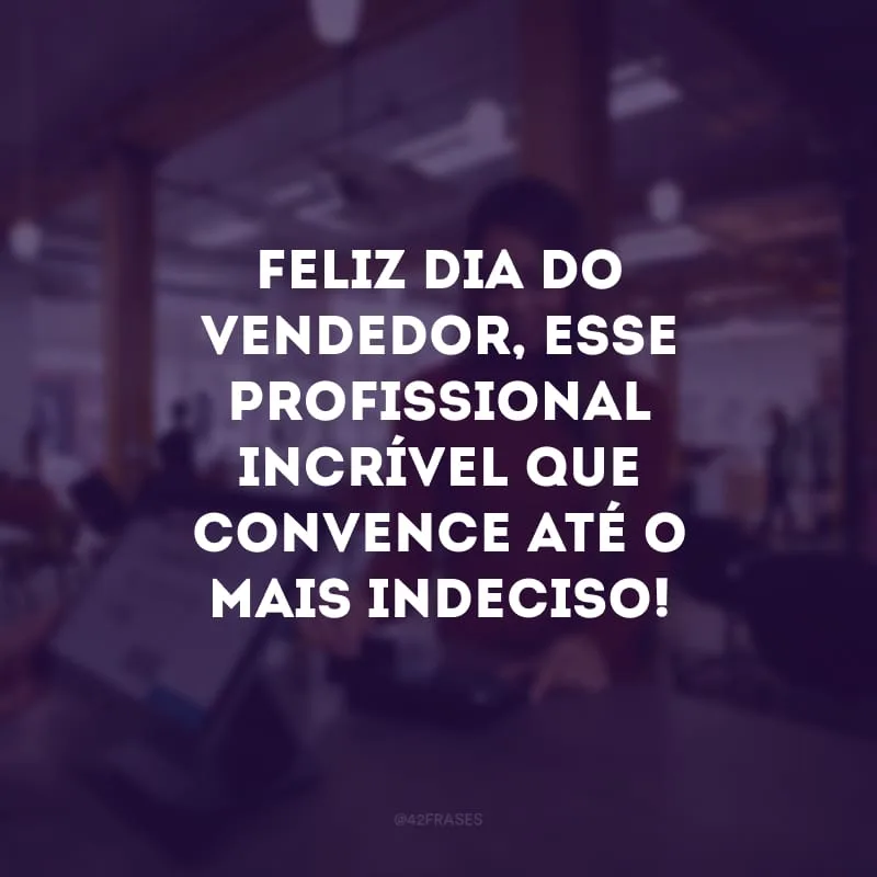 Feliz Dia do Vendedor, esse profissional incrível que convence até o mais indeciso! 
