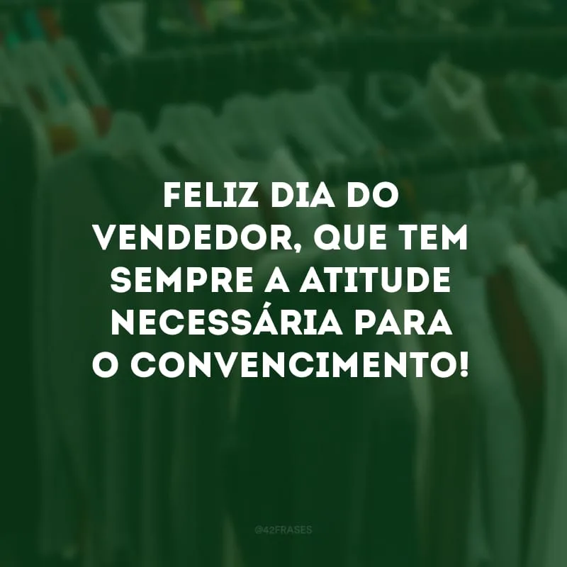 Feliz Dia do Vendedor, que tem sempre a atitude necessária para o convencimento! 
